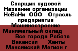 Сварщик судовой › Название организации ­ НеВаНи, ООО › Отрасль предприятия ­ Машиностроение › Минимальный оклад ­ 70 000 - Все города Работа » Вакансии   . Ханты-Мансийский,Мегион г.